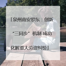 泉州南安罗东：创新“三同步”机制 成功化解重大劳资纠纷